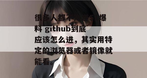 很多人都不知道51爆料 github到底应该怎么进，其实用特定的浏览器或者镜像就能看。