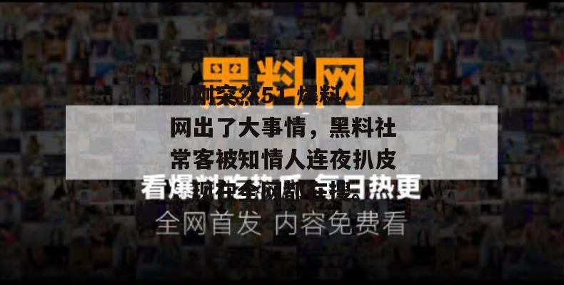 刚刚突然51 爆料 网出了大事情，黑料社常客被知情人连夜扒皮，现在全网都在搜。