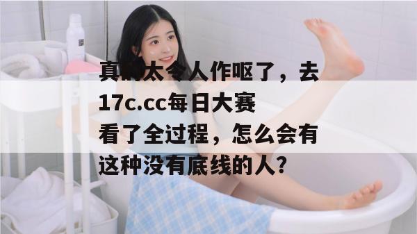 真的太令人作呕了，去17c.cc每日大赛看了全过程，怎么会有这种没有底线的人？