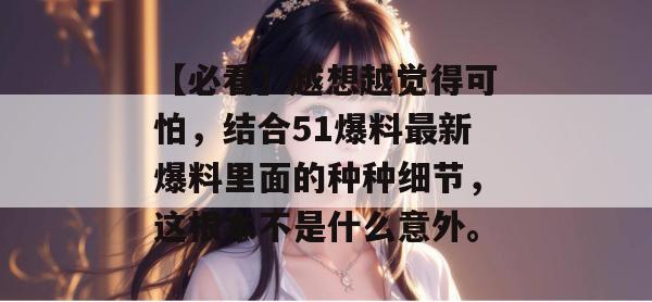 【必看】越想越觉得可怕，结合51爆料最新爆料里面的种种细节，这根本不是什么意外。